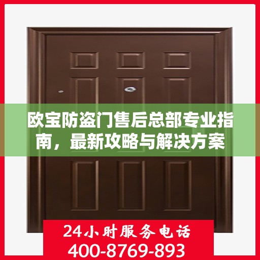 欧宝防盗门售后总部专业指南，最新攻略与解决方案