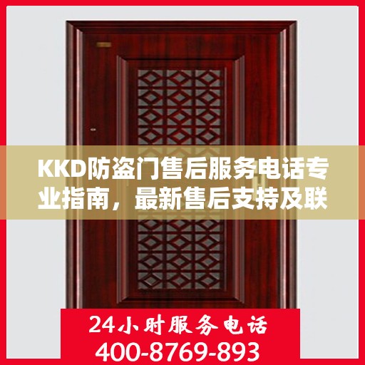 KKD防盗门售后服务电话专业指南，最新售后支持及联系方式解读