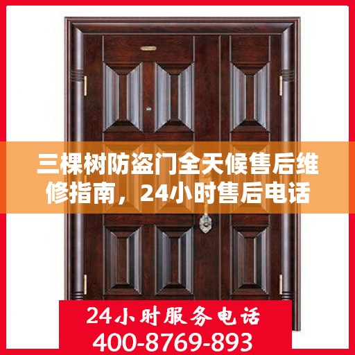 三棵树防盗门全天候售后维修指南，24小时售后电话全解析