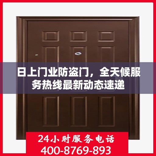 日上门业防盗门，全天候服务热线最新动态速递