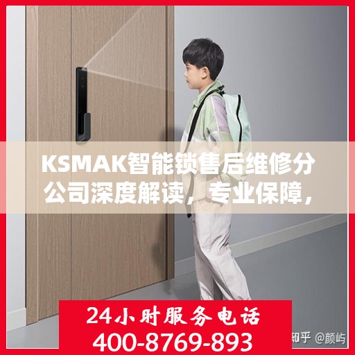 KSMAK智能锁售后维修分公司深度解读，专业保障，贴心服务
