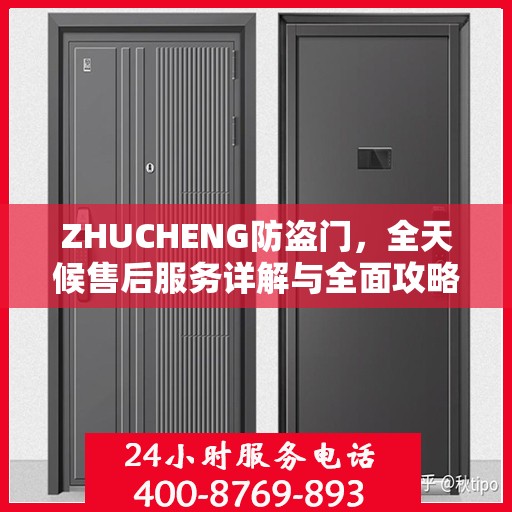 ZHUCHENG防盗门，全天候售后服务详解与全面攻略