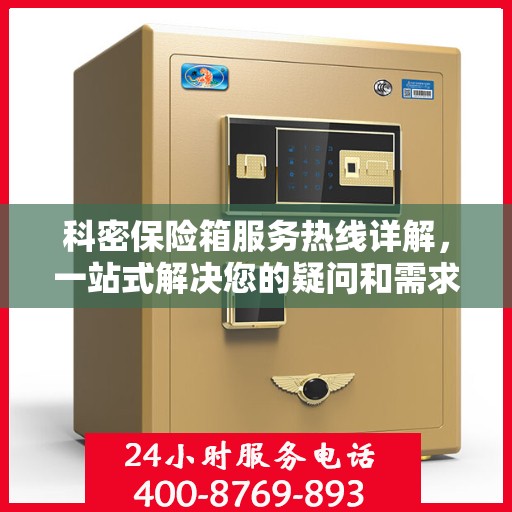 科密保险箱服务热线详解，一站式解决您的疑问和需求
