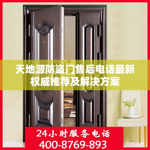 天地源防盗门售后电话最新权威推荐及解决方案