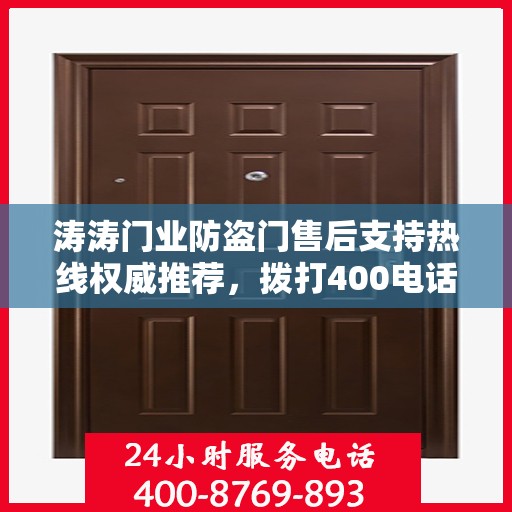 涛涛门业防盗门售后支持热线权威推荐，拨打400电话享受无忧服务