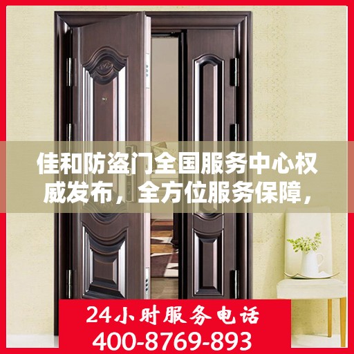 佳和防盗门全国服务中心权威发布，全方位服务保障，让您安心无忧