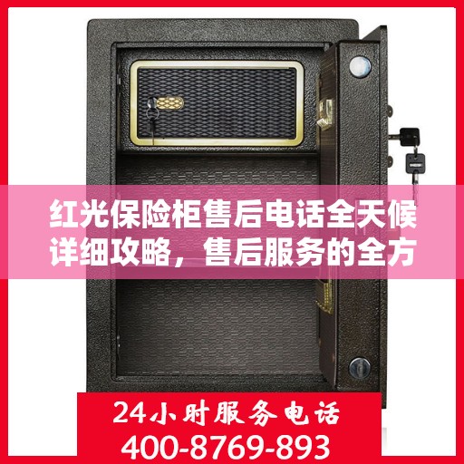 红光保险柜售后电话全天候详细攻略，售后服务的全方位指南