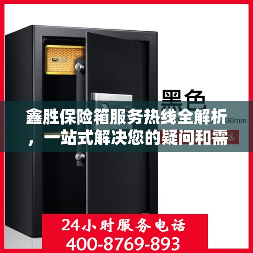 鑫胜保险箱服务热线全解析，一站式解决您的疑问和需求