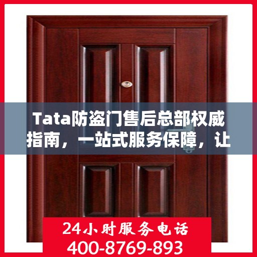Tata防盗门售后总部权威指南，一站式服务保障，让您安心无忧