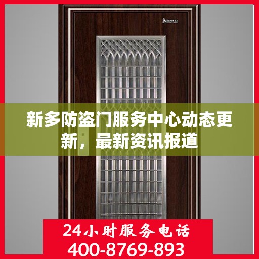 新多防盗门服务中心动态更新，最新资讯报道