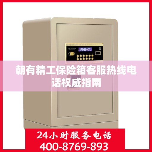 朝有精工保险箱客服热线电话权威指南