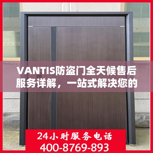 VANTIS防盗门全天候售后服务详解，一站式解决您的安全与售后需求