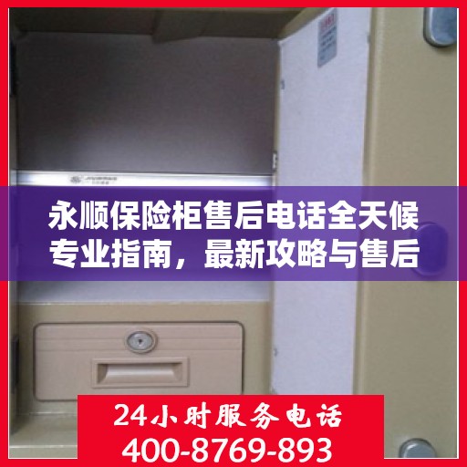 永顺保险柜售后电话全天候专业指南，最新攻略与售后支持