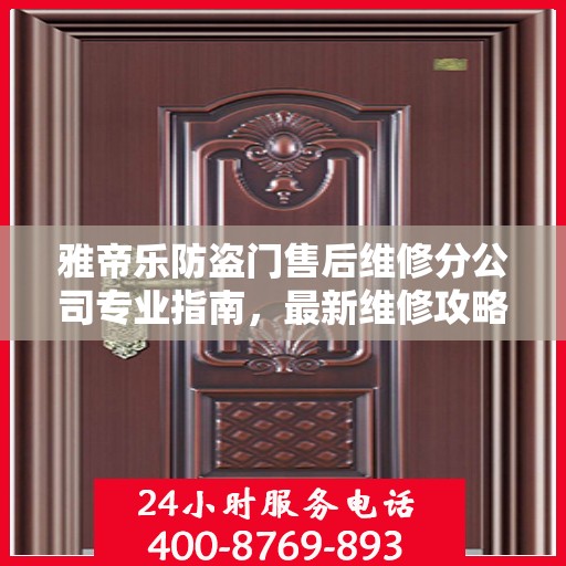 雅帝乐防盗门售后维修分公司专业指南，最新维修攻略总览