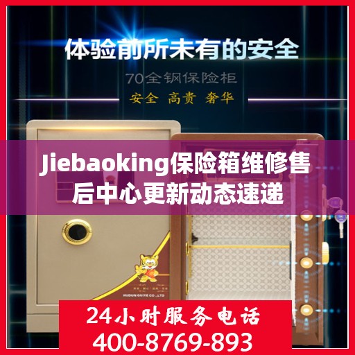 Jiebaoking保险箱维修售后中心更新动态速递