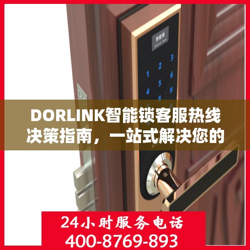 DORLINK智能锁客服热线决策指南，一站式解决您的疑问与需求