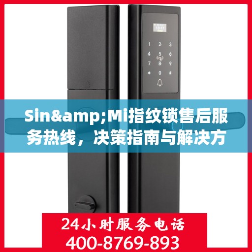 Sin&Mi指纹锁售后服务热线，决策指南与解决方案