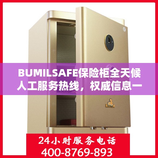 BUMILSAFE保险柜全天候人工服务热线，权威信息一览