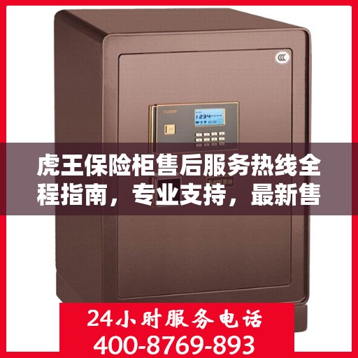 虎王保险柜售后服务热线全程指南，专业支持，最新售后攻略