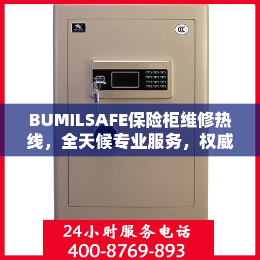 BUMILSAFE保险柜维修热线，全天候专业服务，权威维修信息保障安全