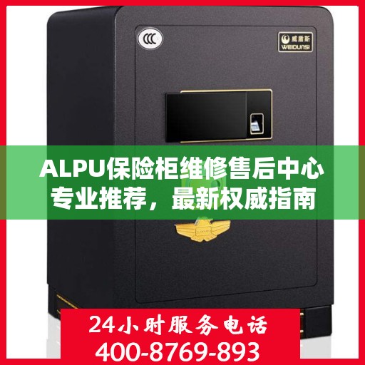 ALPU保险柜维修售后中心专业推荐，最新权威指南