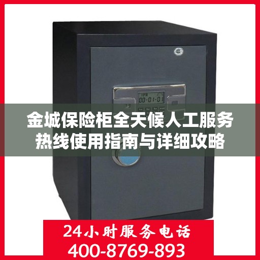 金城保险柜全天候人工服务热线使用指南与详细攻略