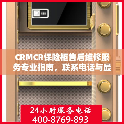 CRMCR保险柜售后维修服务专业指南，联系电话与最新攻略