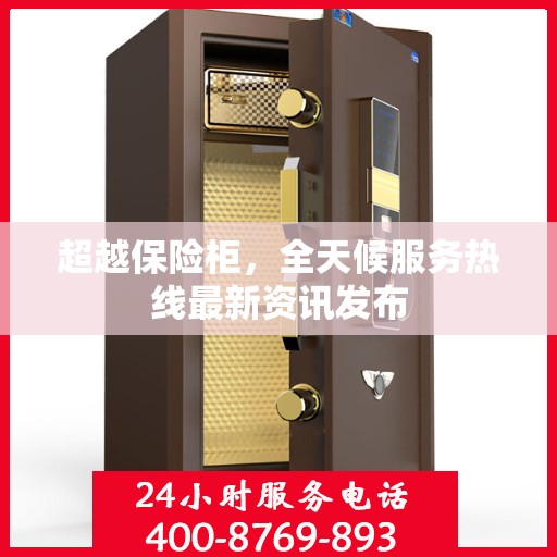超越保险柜，全天候服务热线最新资讯发布