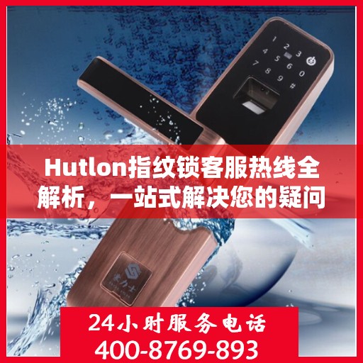 Hutlon指纹锁客服热线全解析，一站式解决您的疑问和需求