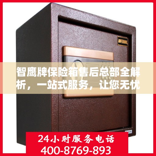 智鹰牌保险箱售后总部全解析，一站式服务，让您无忧购选