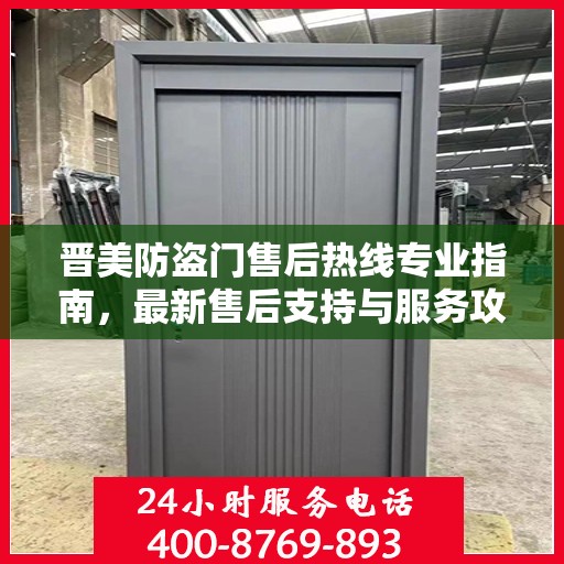 晋美防盗门售后热线专业指南，最新售后支持与服务攻略