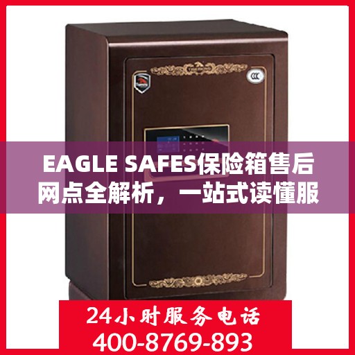 EAGLE SAFES保险箱售后网点全解析，一站式读懂服务网络