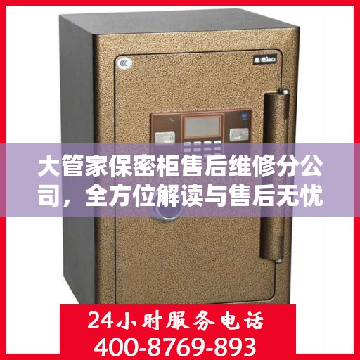 大管家保密柜售后维修分公司，全方位解读与售后无忧体验保障