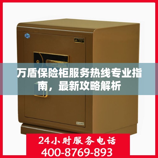 万盾保险柜服务热线专业指南，最新攻略解析