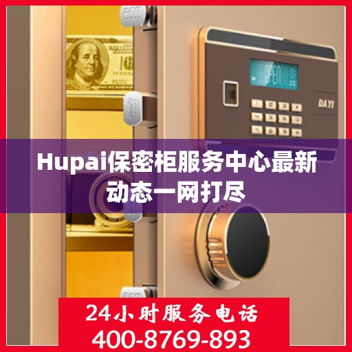 Hupai保密柜服务中心最新动态一网打尽