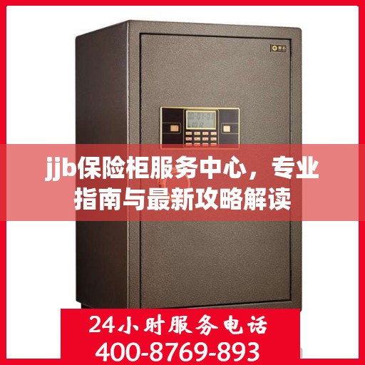 jjb保险柜服务中心，专业指南与最新攻略解读