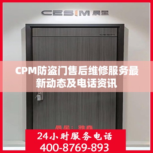 CPM防盗门售后维修服务最新动态及电话资讯