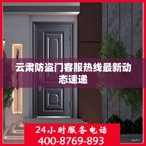 云肃防盗门客服热线最新动态速递