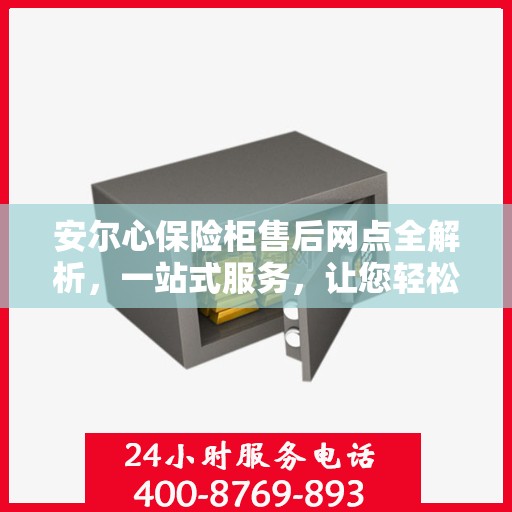 安尔心保险柜售后网点全解析，一站式服务，让您轻松无忧！