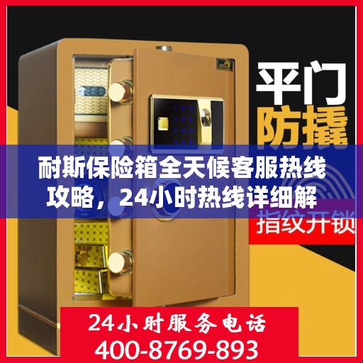 耐斯保险箱全天候客服热线攻略，24小时热线详细解析与实用指南