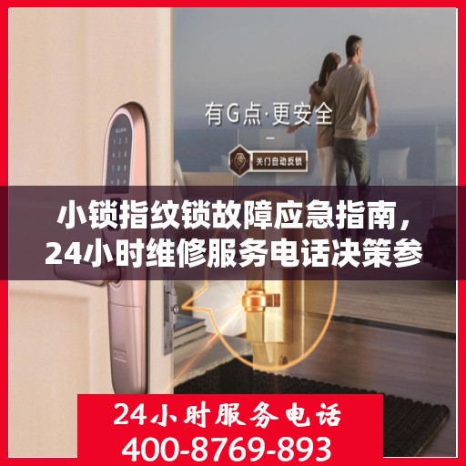 小锁指纹锁故障应急指南，24小时维修服务电话决策参考