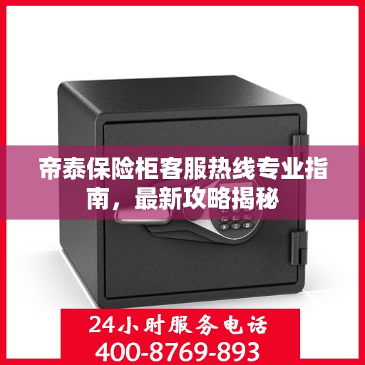 帝泰保险柜客服热线专业指南，最新攻略揭秘