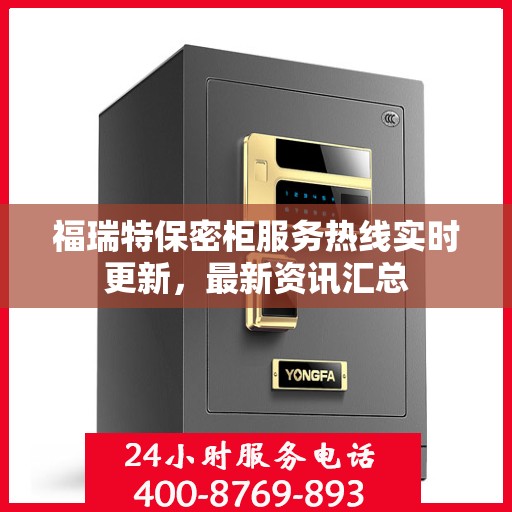 福瑞特保密柜服务热线实时更新，最新资讯汇总