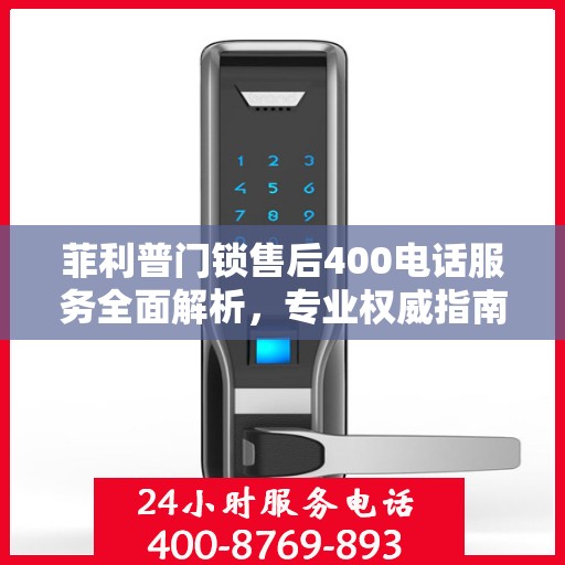 菲利普门锁售后400电话服务全面解析，专业权威指南