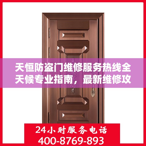 天恒防盗门维修服务热线全天候专业指南，最新维修攻略与电话服务支持
