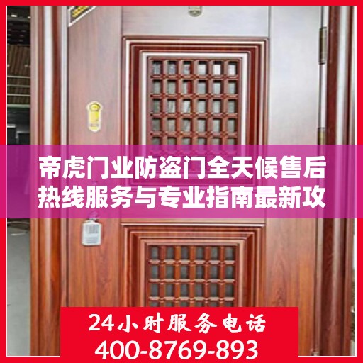 帝虎门业防盗门全天候售后热线服务与专业指南最新攻略