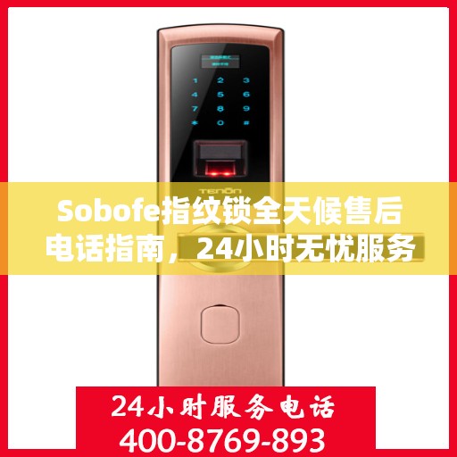 Sobofe指纹锁全天候售后电话指南，24小时无忧服务体验