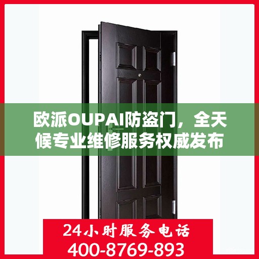欧派OUPAI防盗门，全天候专业维修服务权威发布