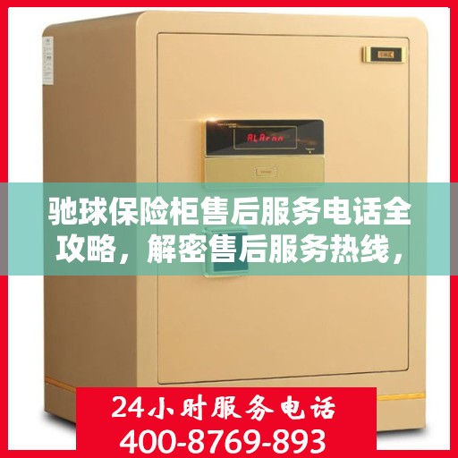 驰球保险柜售后服务电话全攻略，解密售后服务热线，细致解读售后保障流程