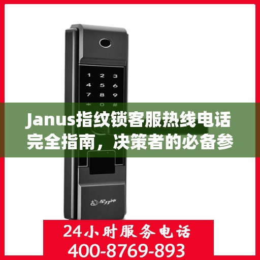 Janus指纹锁客服热线电话完全指南，决策者的必备参考